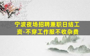 宁波夜场招聘兼职日结工资-不穿工作服不收杂费